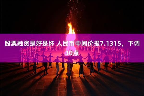 股票融资是好是坏 人民币中间价报7.1315，下调30点