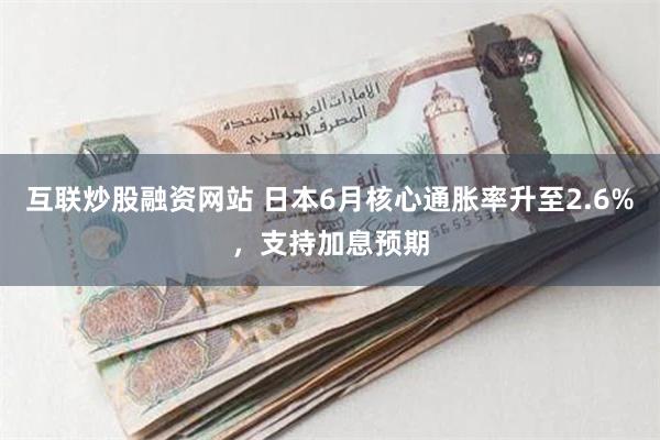 互联炒股融资网站 日本6月核心通胀率升至2.6%，支持加息预期