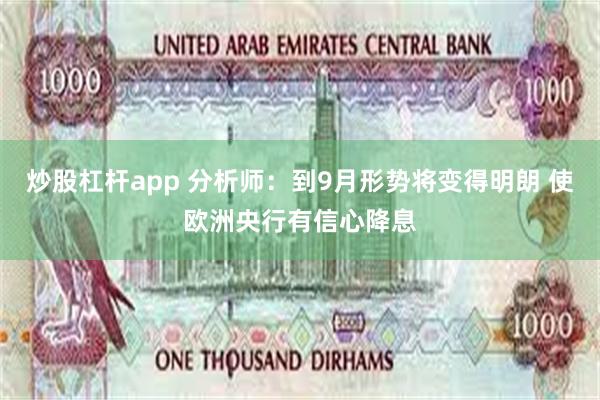 炒股杠杆app 分析师：到9月形势将变得明朗 使欧洲央行有信心降息