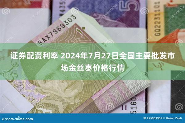 证券配资利率 2024年7月27日全国主要批发市场金丝枣价格行情