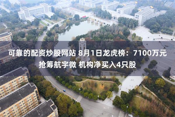 可靠的配资炒股网站 8月1日龙虎榜：7100万元抢筹航宇微 机构净买入4只股