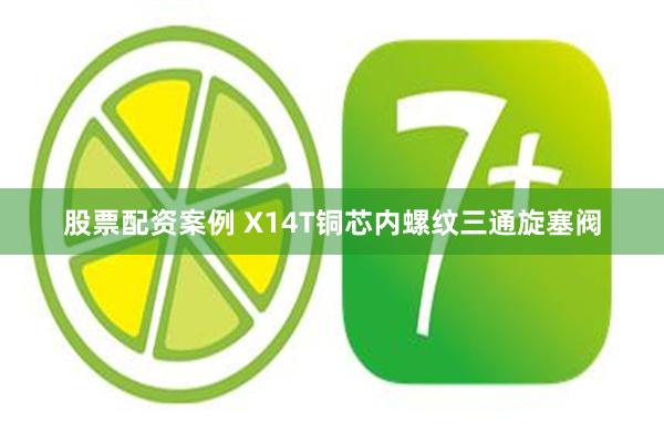 股票配资案例 X14T铜芯内螺纹三通旋塞阀