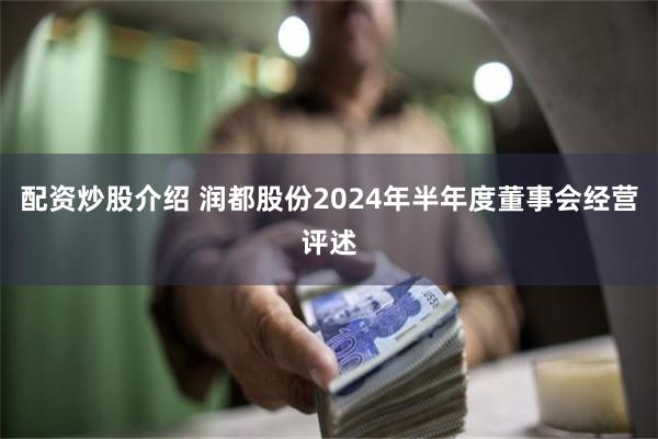 配资炒股介绍 润都股份2024年半年度董事会经营评述