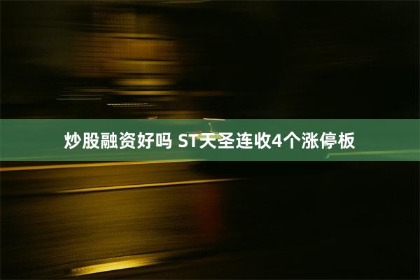 炒股融资好吗 ST天圣连收4个涨停板