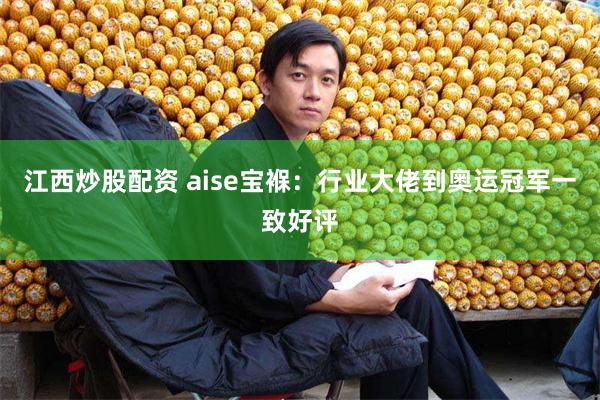 江西炒股配资 aise宝褓：行业大佬到奥运冠军一致好评