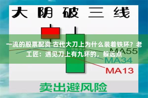 一流的股票配资 古代大刀上为什么装着铁环？老工匠：遇见刀上有九环的，躲远点