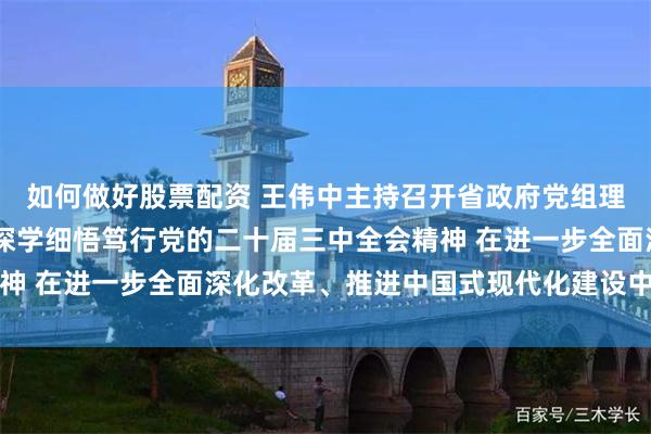 如何做好股票配资 王伟中主持召开省政府党组理论学习中心组学习会 深学细悟笃行党的二十届三中全会精神 在进一步全面深化改革、推进中国式现代化建设中走在前列