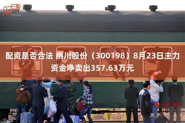 配资是否合法 纳川股份（300198）8月23日主力资金净卖出357.63万元