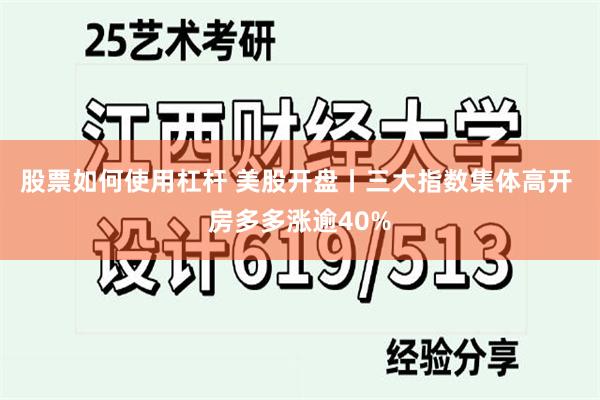 股票如何使用杠杆 美股开盘丨三大指数集体高开 房多多涨逾40%