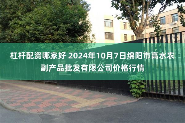 杠杆配资哪家好 2024年10月7日绵阳市高水农副产品批发有限公司价格行情