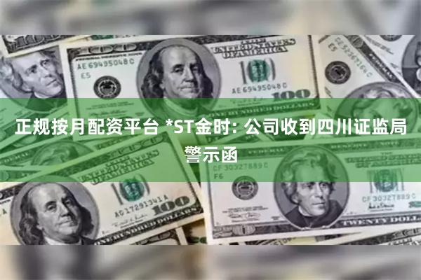 正规按月配资平台 *ST金时: 公司收到四川证监局警示函