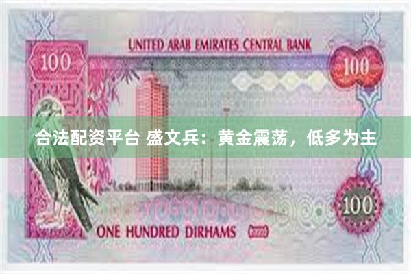 合法配资平台 盛文兵：黄金震荡，低多为主