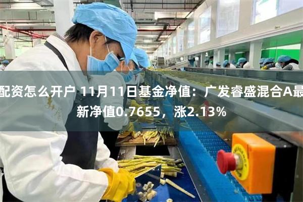 配资怎么开户 11月11日基金净值：广发睿盛混合A最新净值0.7655，涨2.13%