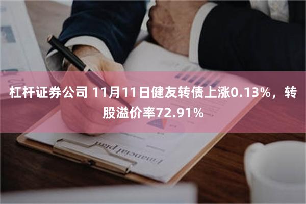 杠杆证券公司 11月11日健友转债上涨0.13%，转股溢价率72.91%