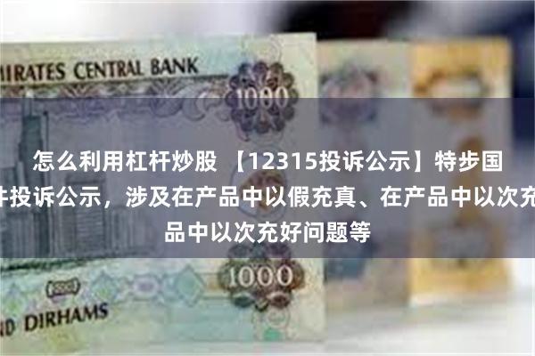 怎么利用杠杆炒股 【12315投诉公示】特步国际新增3件投诉公示，涉及在产品中以假充真、在产品中以次充好问题等