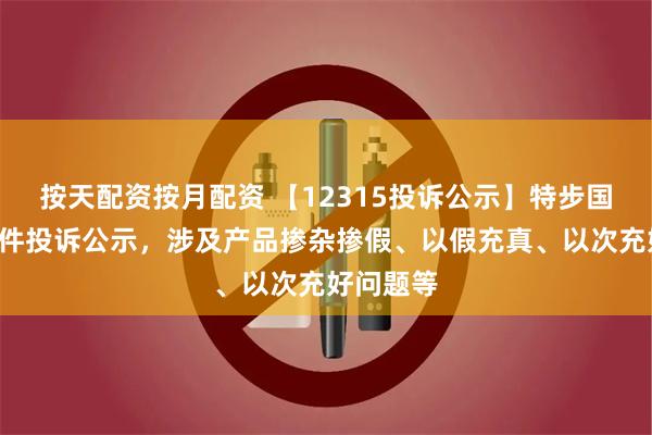 按天配资按月配资 【12315投诉公示】特步国际新增2件投诉公示，涉及产品掺杂掺假、以假充真、以次充好问题等