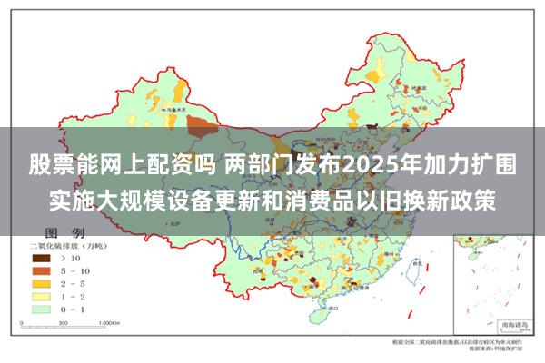 股票能网上配资吗 两部门发布2025年加力扩围实施大规模设备更新和消费品以旧换新政策