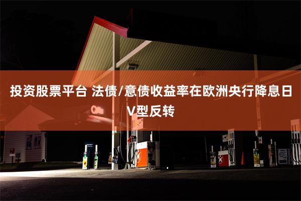 投资股票平台 法债/意债收益率在欧洲央行降息日V型反转