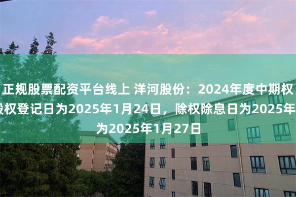 正规股票配资平台线上 洋河股份：2024年度中期权益分派股权登记日为2025年1月24日，除权除息日为2025年1月27日