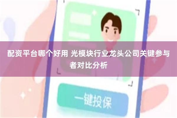 配资平台哪个好用 光模块行业龙头公司关键参与者对比分析