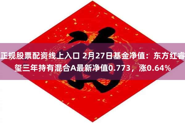 正规股票配资线上入口 2月27日基金净值：东方红睿玺三年持有混合A最新净值0.773，涨0.64%