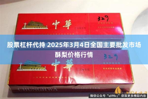 股票杠杆代持 2025年3月4日全国主要批发市场酥梨价格行情