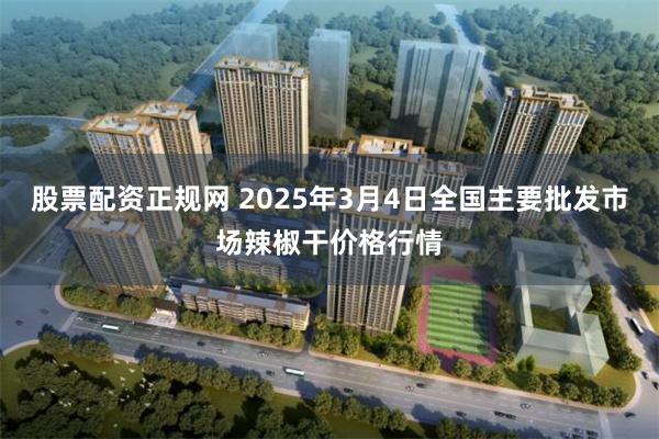 股票配资正规网 2025年3月4日全国主要批发市场辣椒干价格行情