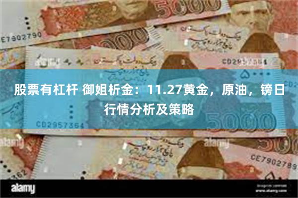 股票有杠杆 御姐析金：11.27黄金，原油，镑日行情分析及策略